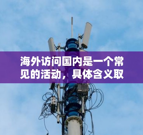 海外访问国内是一个常见的活动，具体含义取决于用户的具体需求。以下是一些可能的情况和相关信息