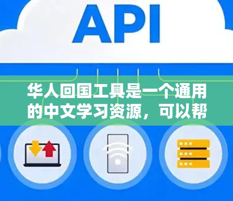 华人回国工具是一个通用的中文学习资源，可以帮助您提高中文水平。以下是一些常见的华人回国工具和学习资源，您可以根据自己的需求选择使用