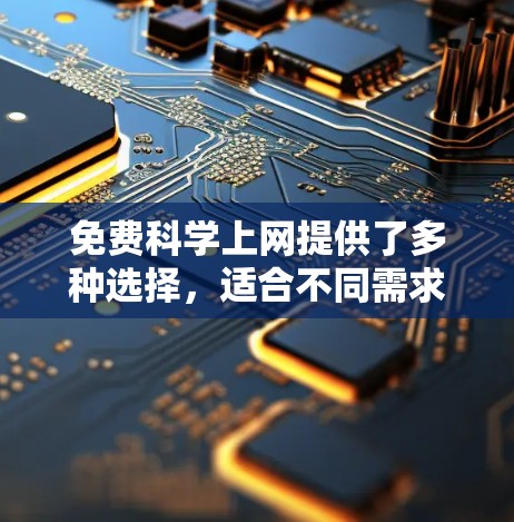 免费科学上网提供了多种选择，适合不同需求的用户。以下是推荐的几种选择