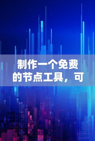 制作一个免费的节点工具，可以按照以下步骤进行