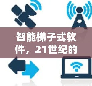 智能梯子式软件,21世纪的革命性未来 智能梯子式软件,21世纪的革命性未来