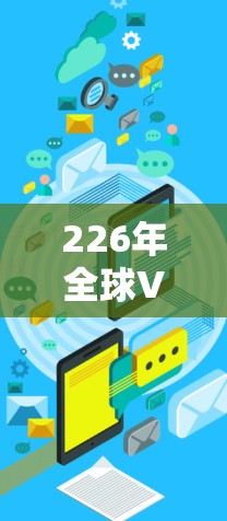 226年全球VPN行业报告，运营商部署与用户反馈的最新趋势