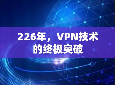 226年,VPN技术的终极突破 226年,VPN技术的终极突破