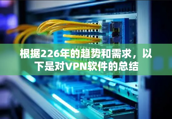 根据226年的趋势和需求，以下是对VPN软件的总结