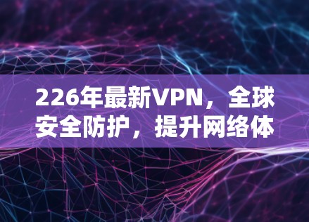 226年最新VPN，全球安全防护，提升网络体验