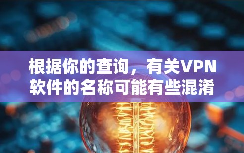 根据你的查询，有关VPN软件的名称可能有些混淆，但可以按照以下步骤进行选择