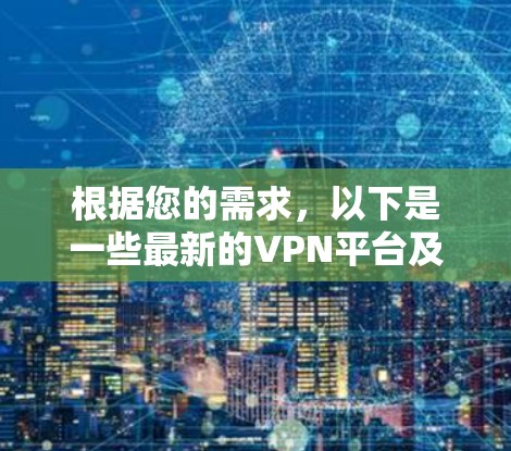 根据您的需求,以下是一些最新的VPN平台及其特点 根据您的需求,以下是一些最新的VPN平台及其特点