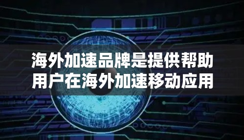 海外加速品牌是提供帮助用户在海外加速移动应用或设备的服务者。这些品牌通常在印度、孟加拉国、巴基斯坦、缅甸、泰国、越南、印度尼西亚、兆基、新加坡等国家运营。以下是几个主要的海外加速品牌及其特点 海外加速品牌是提供帮助用户在海外加速移动应用或设备的服务者。这些品牌通常在印度、孟加拉国、巴基斯坦、缅甸、泰国、越南、印度尼西亚、兆基、新加坡等国家运营。以下是几个主要的海外加速品牌及其特点