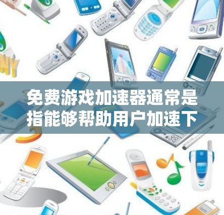 免费游戏加速器通常是指能够帮助用户加速下载游戏的软件或网站，而无需付费。这些工具通常会提供多种加速方式，包括下载加速、云加速、广告过滤等。以下是一些常见的免费游戏加速器及其特点