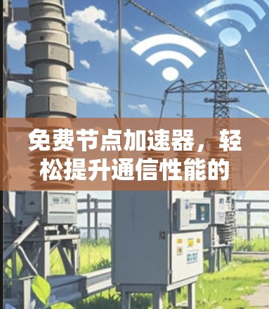 免费节点加速器，轻松提升通信性能的高效解决方案