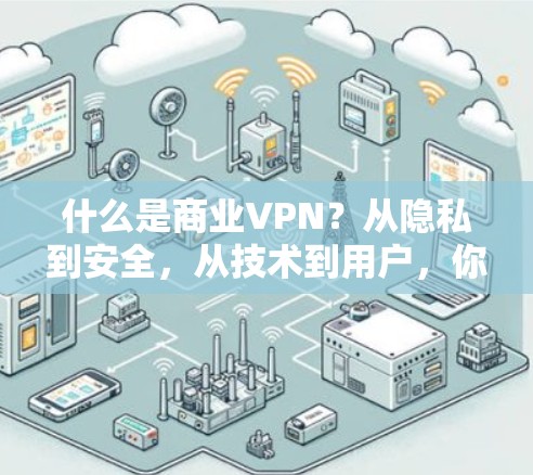 什么是商业VPN？从隐私到安全，从技术到用户，你真的了解了吗？