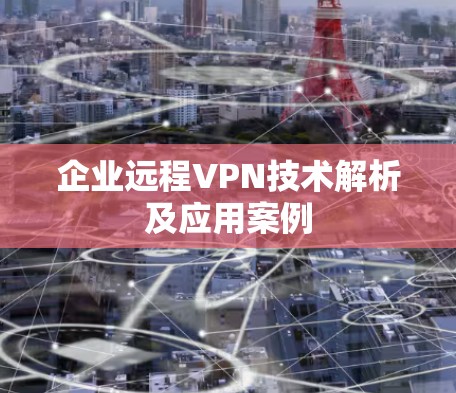 企业远程VPN技术解析及应用案例