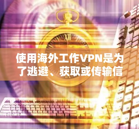 使用海外工作VPN是为了逃避、获取或传输信息而使用的网络服务。以下是一些常见的VPN类型及其特点