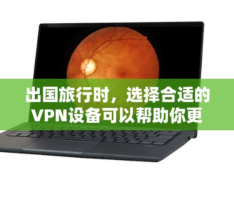 出国旅行时，选择合适的VPN设备可以帮助你更好地保护个人信息和安全。以下是一些推荐的出国VPN设备和平台，供你参考