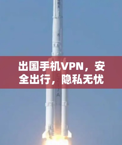 出国手机VPN，安全出行，隐私无忧