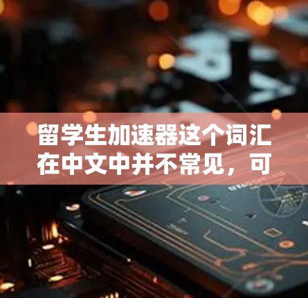 留学生加速器这个词汇在中文中并不常见，可能是指留学生在海外学习过程中的一些加速教育项目或工具。以下是一些可能的解释