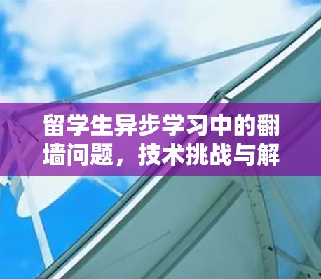 留学生异步学习中的翻墙问题，技术挑战与解决方案