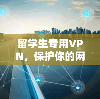 留学生专用VPN，保护你的网络隐私与安全