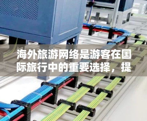 海外旅游网络是游客在国际旅行中的重要选择，提供了多种平台和工具，帮助游客寻找适合的航班和酒店。以下是一个结构清晰的介绍，涵盖主要平台和工具，说明它们的特点和优势
