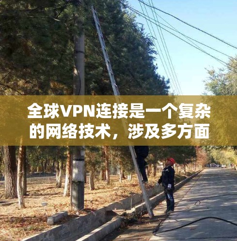 全球VPN连接是一个复杂的网络技术,涉及多方面的技术和法律法规。以下是对这一问题的分步解释 全球VPN连接是一个复杂的网络技术,涉及多方面的技术和法律法规。以下是对这一问题的分步解释