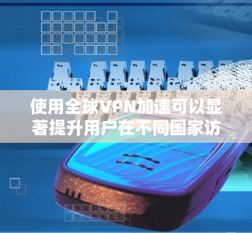 使用全球VPN加速可以显著提升用户在不同国家访问网站的速度和安全性。以下是一些关键点和建议 使用全球VPN加速可以显著提升用户在不同国家访问网站的速度和安全性。以下是一些关键点和建议