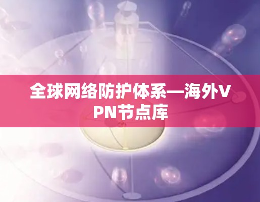 全球网络防护体系—海外VPN节点库