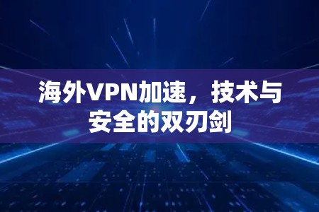 海外VPN加速,技术与安全的双刃剑 海外VPN加速,技术与安全的双刃剑