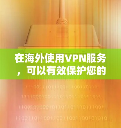 在海外使用VPN服务，可以有效保护您的网络安全，避免因网络波动或 blocked 网络导致的数据丢失或隐私泄露。以下是一些关于如何在海外使用VPN服务的步骤和注意事项