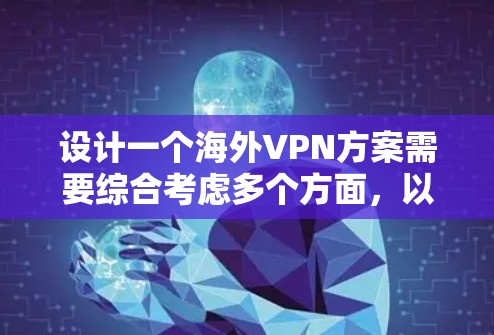 设计一个海外VPN方案需要综合考虑多个方面，以确保数据的安全、隐私保护和网络的安全。以下是一个逐步的解决方案框架