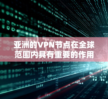 亚洲的VPN节点在全球范围内具有重要的作用，为人们提供了安全的视频观看体验。以下是一些主要的 VPN 网站及其特点