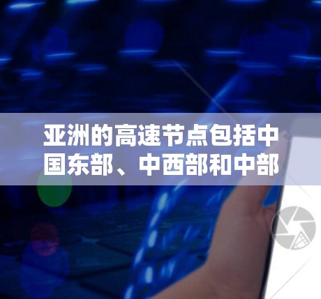 亚洲的高速节点包括中国东部、中西部和中部的高铁网络,这些区域之间的交通基础设施非常发达,形成了一个重要的交通体系。以下是一些主要的亚洲高速节点 亚洲的高速节点包括中国东部、中西部和中部的高铁网络,这些区域之间的交通基础设施非常发达,形成了一个重要的交通体系。以下是一些主要的亚洲高速节点