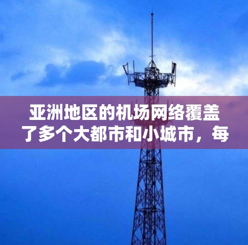 亚洲地区的机场网络覆盖了多个大都市和小城市,每个国家都有其独特的机场布局。以下是一些主要的亚洲机场 亚洲地区的机场网络覆盖了多个大都市和小城市,每个国家都有其独特的机场布局。以下是一些主要的亚洲机场