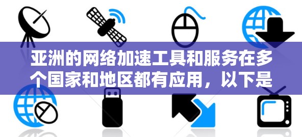 亚洲的网络加速工具和服务在多个国家和地区都有应用，以下是几种适合亚洲地区的网络加速解决方案