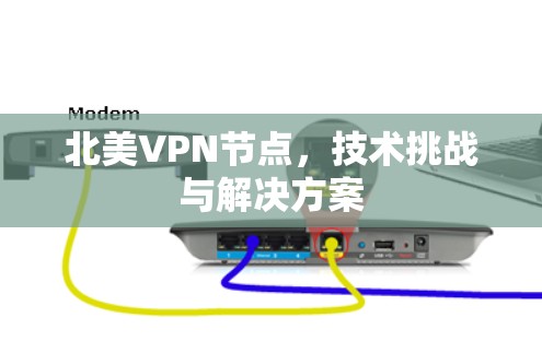 北美VPN节点,技术挑战与解决方案 北美VPN节点,技术挑战与解决方案