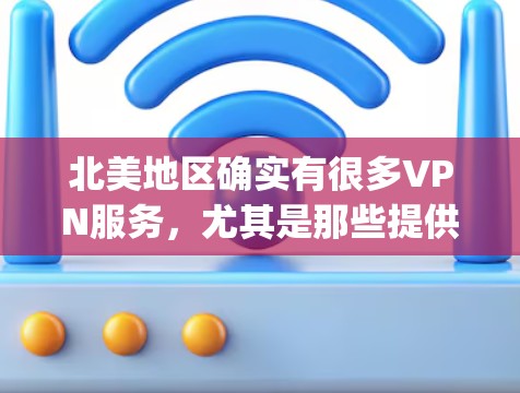 北美地区确实有很多VPN服务，尤其是那些提供国际访问和VPN服务的国家。以下是一些 commonly used VPN in North America:
