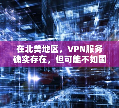 在北美地区,VPN服务确实存在,但可能不如国际版那样广受欢迎或被广泛使用。以下是关于北美VPN加速的一些关键点 在北美地区,VPN服务确实存在,但可能不如国际版那样广受欢迎或被广泛使用。以下是关于北美VPN加速的一些关键点