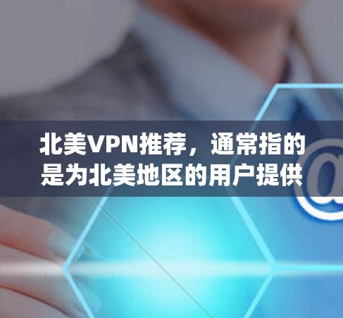 北美VPN推荐,通常指的是为北美地区的用户提供的VPN服务。北美地区包括美国、加拿大、墨西哥、加拿大 Yukon 等地区。以下是北美地区的一些 popular VPN推荐 北美VPN推荐,通常指的是为北美地区的用户提供的VPN服务。北美地区包括美国、加拿大、墨西哥、加拿大 Yukon 等地区。以下是北美地区的一些 popular VPN推荐