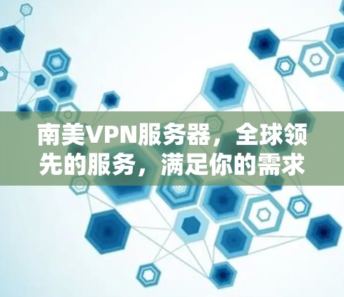南美VPN服务器，全球领先的服务，满足你的需求