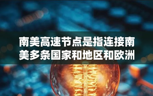 南美高速节点是指连接南美多条国家和地区和欧洲、美国、法国、德国等国家的高速路段。这些节点通常通过南美港口或国家高速公路系统连接，包括巴西、秘鲁、智利等主要城市。南美高速公路可能包括以下主要节点