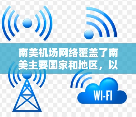 南美机场网络覆盖了南美主要国家和地区，以下是南美主要国家的机场及其主要城市和联系信息