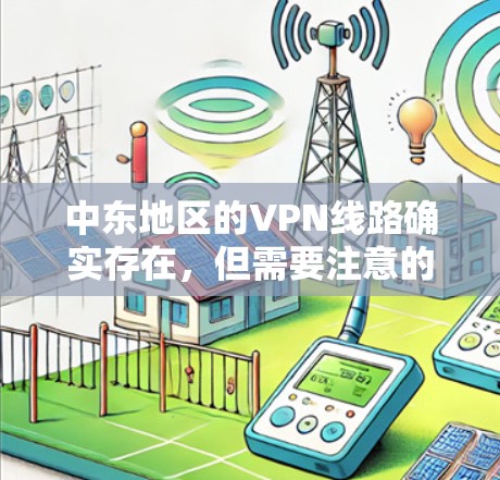中东地区的VPN线路确实存在,但需要注意的是,使用VPN服务时,尤其是涉及到敏感信息或特定地区的内容,您需要遵守当地法律法规。以下是一些中东地区的VPN服务和情况 中东地区的VPN线路确实存在,但需要注意的是,使用VPN服务时,尤其是涉及到敏感信息或特定地区的内容,您需要遵守当地法律法规。以下是一些中东地区的VPN服务和情况