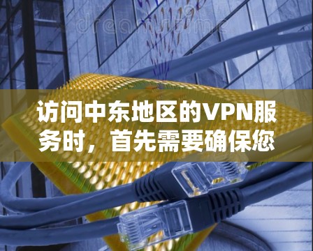 访问中东地区的VPN服务时，首先需要确保您有相应的访问权限和密码。以下是一些可能的VPN服务和连接方式，供您参考