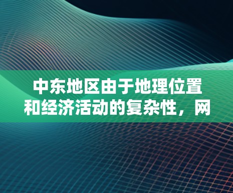 中东地区由于地理位置和经济活动的复杂性,网络环境可能较为复杂,特别是在跨国活动或文化交流时,网络连接可能受影响。以下是一些关于中东地区的网络连接情况以及实用的连接方法 中东地区由于地理位置和经济活动的复杂性,网络环境可能较为复杂,特别是在跨国活动或文化交流时,网络连接可能受影响。以下是一些关于中东地区的网络连接情况以及实用的连接方法