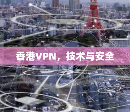 香港VPN,技术与安全 香港VPN,技术与安全