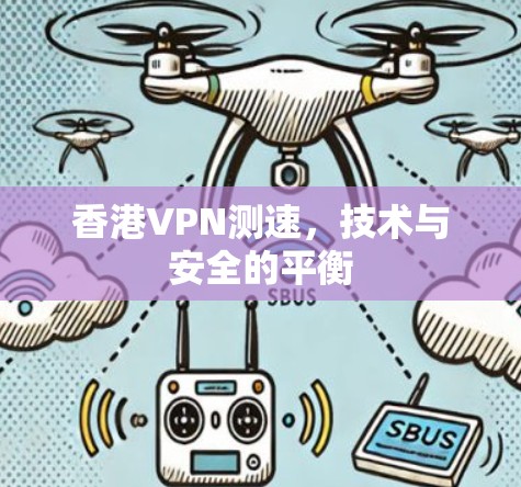 香港VPN测速,技术与安全的平衡 香港VPN测速,技术与安全的平衡