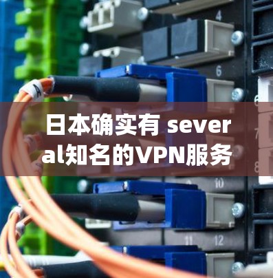 日本确实有 several知名的VPN服务 provider，这些服务可以帮助用户在线访问国际服务器。以下是日本知名VPN服务的一些信息