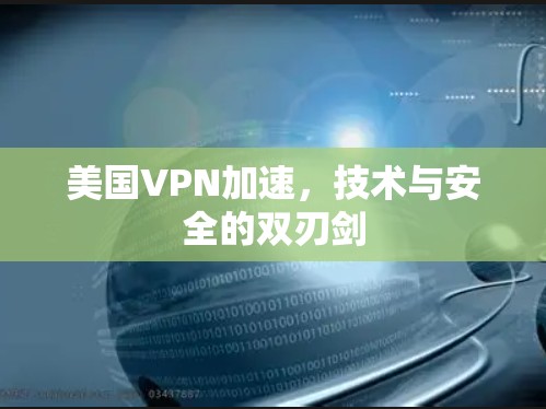 美国VPN加速,技术与安全的双刃剑 美国VPN加速,技术与安全的双刃剑