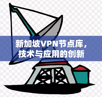 新加坡VPN节点库,技术与应用的创新 新加坡VPN节点库,技术与应用的创新