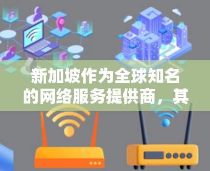 新加坡作为全球知名的网络服务提供商，其VPN服务通常基于TTF（tunnel traffic flow 协议，以确保数据安全和隐私。对于新加坡的VPN测速，以下是一些关键信息