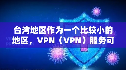 台湾地区作为一个比较小的地区,VPN(VPN)服务可能会相对较少,但也有自己的VPN公司和平台。以下是一些在台湾地区提供VPN服务的公司和平台 台湾地区作为一个比较小的地区,VPN(VPN)服务可能会相对较少,但也有自己的VPN公司和平台。以下是一些在台湾地区提供VPN服务的公司和平台